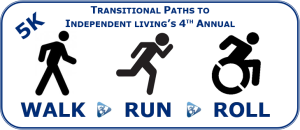 Transitional Paths to Independent Living's 4th Annual 5K Walk*Run*Roll home