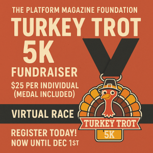 The Platform Magazine Foundation proudly presents our 2025 Turkey Trot 5K Virtual Race home