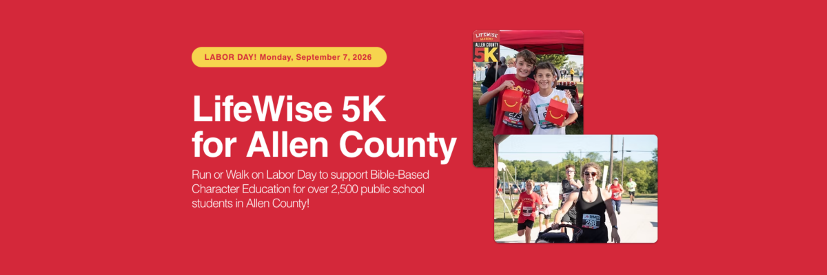 LABOR DAY! Monday, September 7, 2026 LifeWise 5K for Allen County Run or Walk on Labor Day to support Bible-Based Character Education for over 2,500 public school students in Allen County!