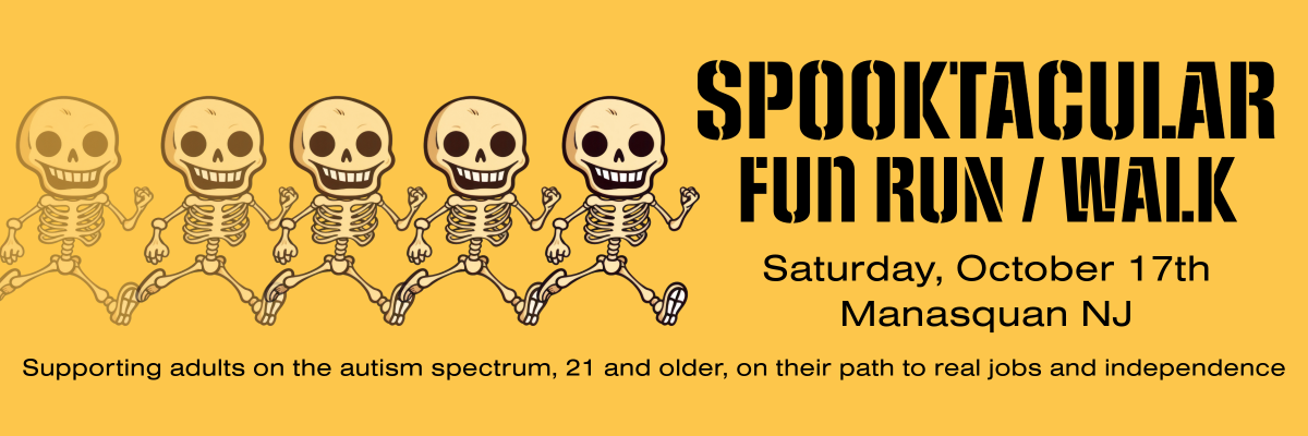 Spooktacular Fun Run / Walk, Saturday October 17th, Manasquan NJ. Supporting adults on the autism spectrum, 21 and older, on their path to real jobs and independence.